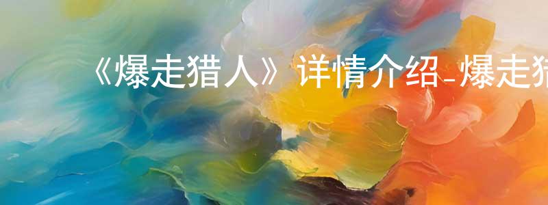 陈群飞发布《爆走猎人》详情介绍_爆走猎人已完结在线观看_爆走猎人迅雷下载_日漫